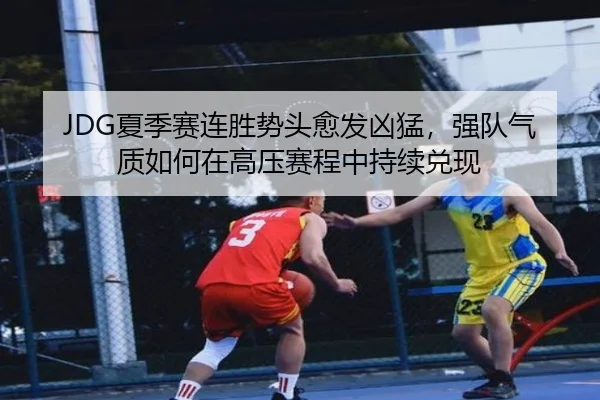 JDG夏季赛连胜势头愈发凶猛，强队气质如何在高压赛程中持续兑现